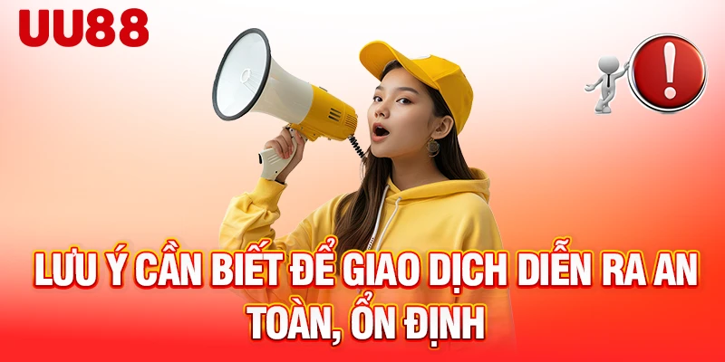 Lưu ý cần biết để giao dịch diễn ra an toàn, ổn định