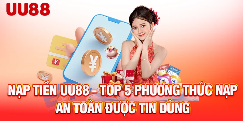 nap-tien-uu88-top-5-phuong-thuc-nap-an-toan-duoc-tin-dung