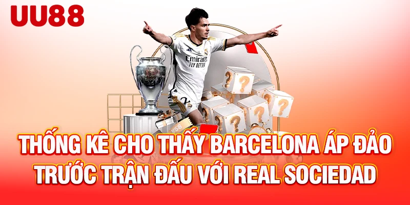 Thống kê cho thấy Barcelona áp đảo trước trận đấu với Real Sociedad
